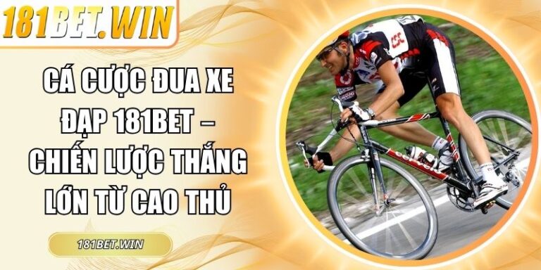 Cá cược đua xe đạp 181Bet – Chiến Lược Thắng Lớn Từ Cao Thủ 7 Cá cược đua xe đạp 181Bet