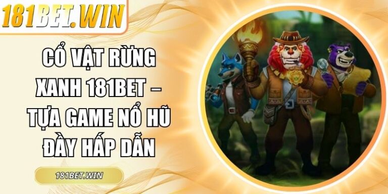 Cổ Vật Rừng Xanh 181Bet – Tựa Game Nổ Hũ Đầy Hấp Dẫn 3 Cổ Vật Rừng Xanh 181Bet