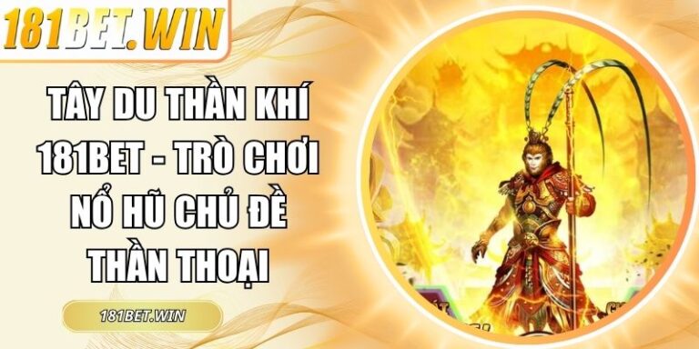 Tây Du Thần Khí 181Bet - Trò Chơi Nổ Hũ Chủ Đề Thần Thoại 10 Tây Du Thần Khí 181Bet