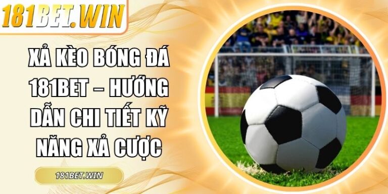 Xả Kèo Bóng Đá 181Bet – Hướng Dẫn Chi Tiết Kỹ Năng Xả Cược 3 Xả kèo bóng đá 181Bet